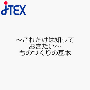 〜これだけは知っておきたい〜ものづくりの基本