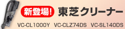 新登場！東芝クリーナー　VC-CL1000Y　 VC-CLZ74DS　 VC-SL140DS